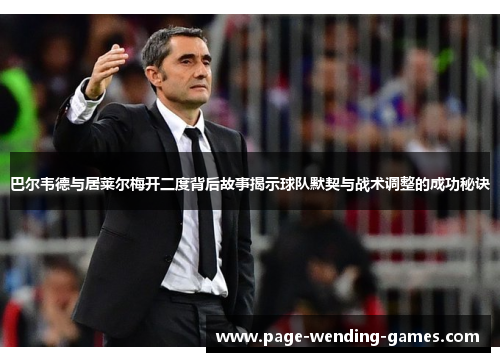 巴尔韦德与居莱尔梅开二度背后故事揭示球队默契与战术调整的成功秘诀 巴尔韦德与居莱尔梅开二度背后故事揭示球队默契与战术调整的成功秘诀
