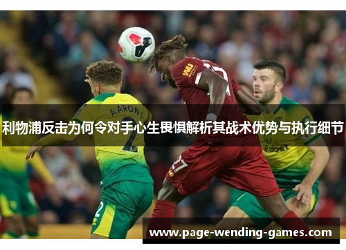 利物浦反击为何令对手心生畏惧解析其战术优势与执行细节 利物浦反击为何令对手心生畏惧解析其战术优势与执行细节