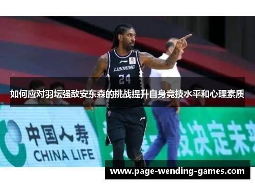 如何应对羽坛强敌安东森的挑战提升自身竞技水平和心理素质 如何应对羽坛强敌安东森的挑战提升自身竞技水平和心理素质