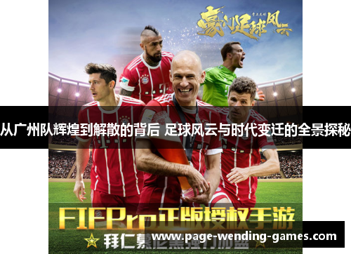 从广州队辉煌到解散的背后 足球风云与时代变迁的全景探秘
