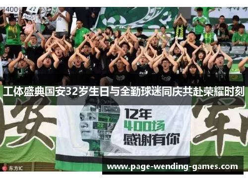 工体盛典国安32岁生日与全勤球迷同庆共赴荣耀时刻 工体盛典国安32岁生日与全勤球迷同庆共赴荣耀时刻