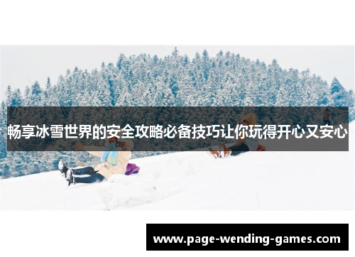 畅享冰雪世界的安全攻略必备技巧让你玩得开心又安心 畅享冰雪世界的安全攻略必备技巧让你玩得开心又安心