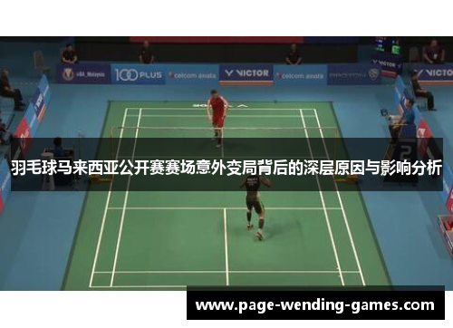 羽毛球马来西亚公开赛赛场意外变局背后的深层原因与影响分析 羽毛球马来西亚公开赛赛场意外变局背后的深层原因与影响分析