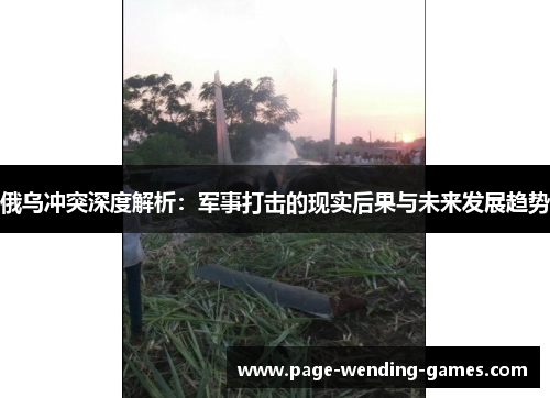 俄乌冲突深度解析：军事打击的现实后果与未来发展趋势