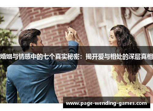 婚姻与情感中的七个真实秘密:揭开爱与相处的深层真相 婚姻与情感中的七个真实秘密:揭开爱与相处的深层真相