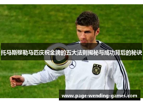托马斯穆勒马匹庆祝金牌的五大法则揭秘与成功背后的秘诀 托马斯穆勒马匹庆祝金牌的五大法则揭秘与成功背后的秘诀