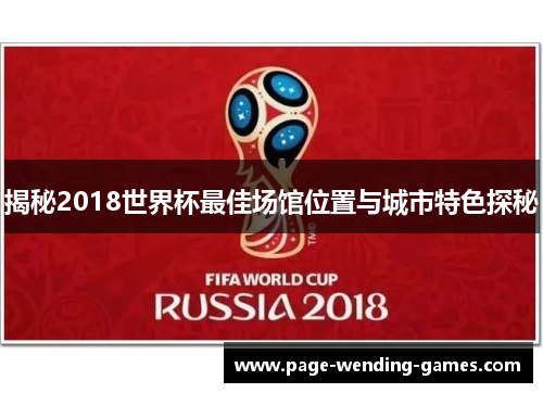 揭秘2018世界杯最佳场馆位置与城市特色探秘 揭秘2018世界杯最佳场馆位置与城市特色探秘