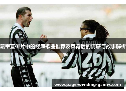 意甲宣传片中的经典歌曲推荐及其背后的情感与故事解析 意甲宣传片中的经典歌曲推荐及其背后的情感与故事解析