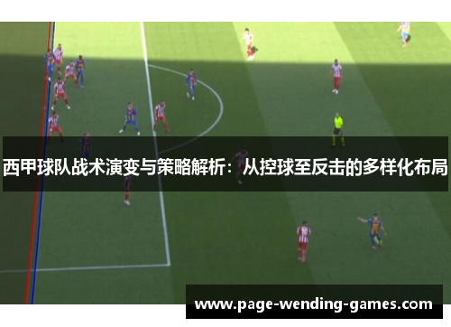 西甲球队战术演变与策略解析:从控球至反击的多样化布局 西甲球队战术演变与策略解析:从控球至反击的多样化布局