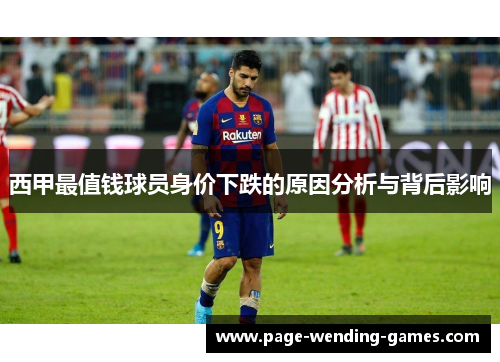 西甲最值钱球员身价下跌的原因分析与背后影响 西甲最值钱球员身价下跌的原因分析与背后影响