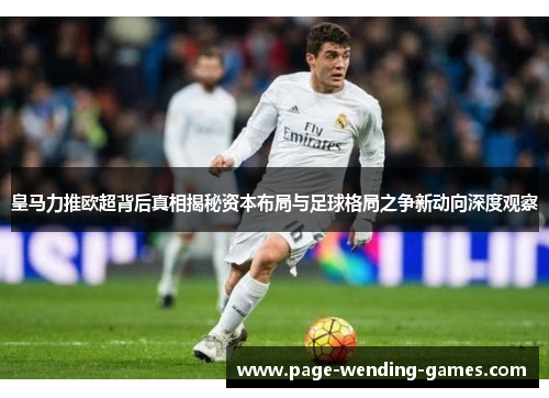 皇马力推欧超背后真相揭秘资本布局与足球格局之争新动向深度观察 皇马力推欧超背后真相揭秘资本布局与足球格局之争新动向深度观察