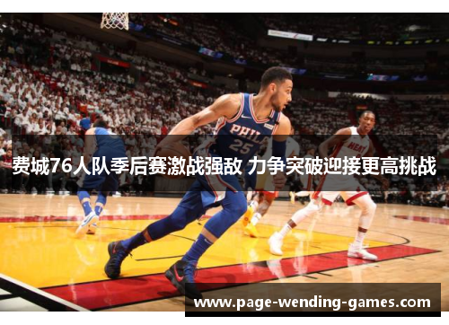 费城76人队季后赛激战强敌 力争突破迎接更高挑战 费城76人队季后赛激战强敌 力争突破迎接更高挑战