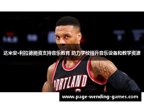 达米安·利拉德捐资支持音乐教育 助力学校提升音乐设备和教学资源 达米安·利拉德捐资支持音乐教育 助力学校提升音乐设备和教学资源