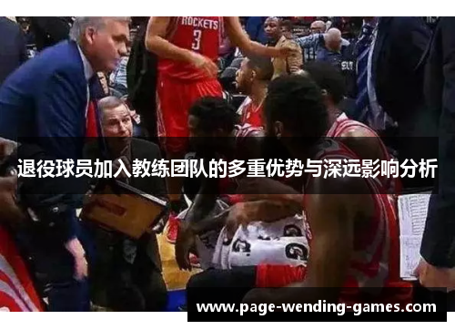 退役球员加入教练团队的多重优势与深远影响分析