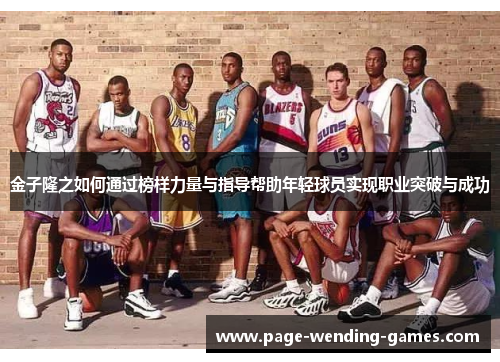 金子隆之如何通过榜样力量与指导帮助年轻球员实现职业突破与成功 金子隆之如何通过榜样力量与指导帮助年轻球员实现职业突破与成功