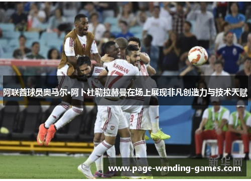 阿联酋球员奥马尔·阿卜杜勒拉赫曼在场上展现非凡创造力与技术天赋 阿联酋球员奥马尔·阿卜杜勒拉赫曼在场上展现非凡创造力与技术天赋