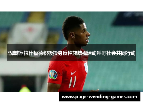 马库斯·拉什福德积极投身反种族歧视运动呼吁社会共同行动 马库斯·拉什福德积极投身反种族歧视运动呼吁社会共同行动