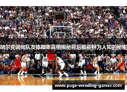 胡尔克调侃队友体脂率真相揭秘背后那些鲜为人知的秘密 胡尔克调侃队友体脂率真相揭秘背后那些鲜为人知的秘密