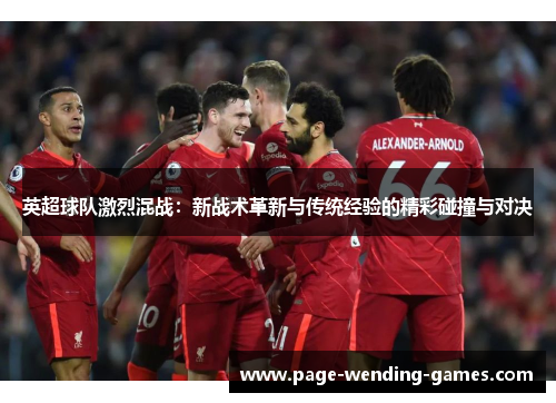 英超球队激烈混战：新战术革新与传统经验的精彩碰撞与对决