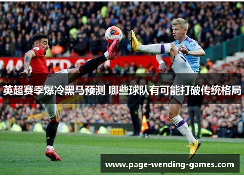 英超赛季爆冷黑马预测 哪些球队有可能打破传统格局 英超赛季爆冷黑马预测 哪些球队有可能打破传统格局