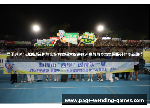 西甲球迷互动活动策划与实施方案探索促进球迷参与与赛事氛围提升的创新路径 西甲球迷互动活动策划与实施方案探索促进球迷参与与赛事氛围提升的创新路径