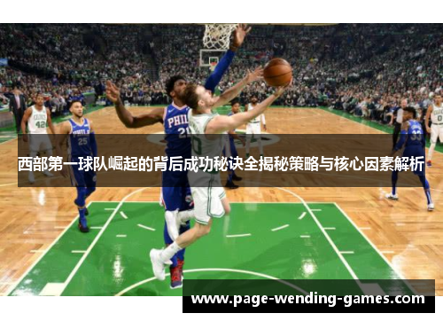 西部第一球队崛起的背后成功秘诀全揭秘策略与核心因素解析
