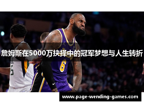 詹姆斯在5000万抉择中的冠军梦想与人生转折
