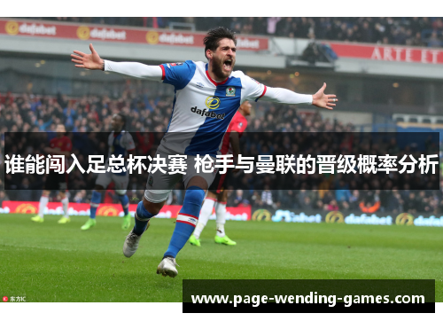 谁能闯入足总杯决赛 枪手与曼联的晋级概率分析 谁能闯入足总杯决赛 枪手与曼联的晋级概率分析