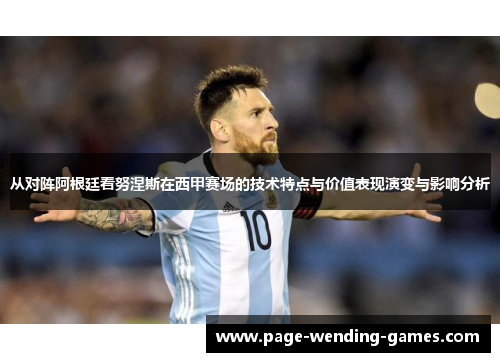 从对阵阿根廷看努涅斯在西甲赛场的技术特点与价值表现演变与影响分析 从对阵阿根廷看努涅斯在西甲赛场的技术特点与价值表现演变与影响分析