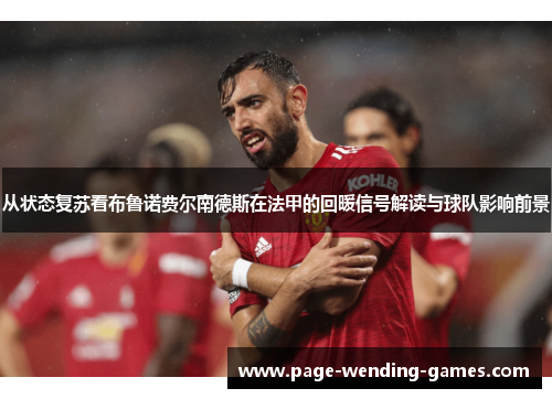 从状态复苏看布鲁诺费尔南德斯在法甲的回暖信号解读与球队影响前景 从状态复苏看布鲁诺费尔南德斯在法甲的回暖信号解读与球队影响前景