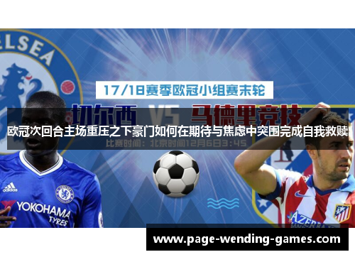 欧冠次回合主场重压之下豪门如何在期待与焦虑中突围完成自我救赎 欧冠次回合主场重压之下豪门如何在期待与焦虑中突围完成自我救赎