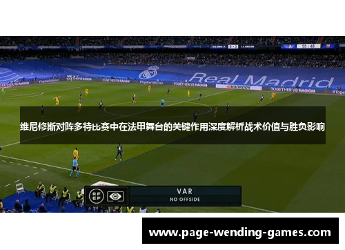 维尼修斯对阵多特比赛中在法甲舞台的关键作用深度解析战术价值与胜负影响 维尼修斯对阵多特比赛中在法甲舞台的关键作用深度解析战术价值与胜负影响
