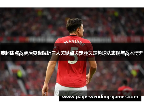 英超焦点战赛后复盘解析三大关键点决定胜负走势球队表现与战术博弈 英超焦点战赛后复盘解析三大关键点决定胜负走势球队表现与战术博弈