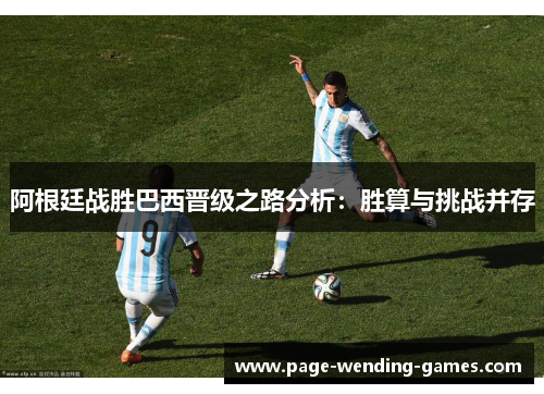 阿根廷战胜巴西晋级之路分析:胜算与挑战并存 阿根廷战胜巴西晋级之路分析:胜算与挑战并存