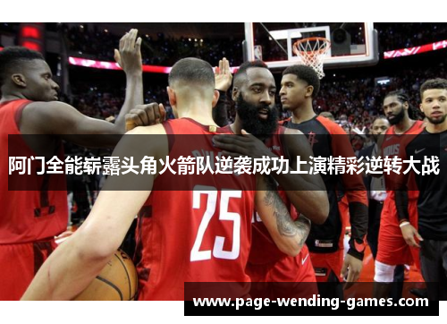阿门全能崭露头角火箭队逆袭成功上演精彩逆转大战 阿门全能崭露头角火箭队逆袭成功上演精彩逆转大战