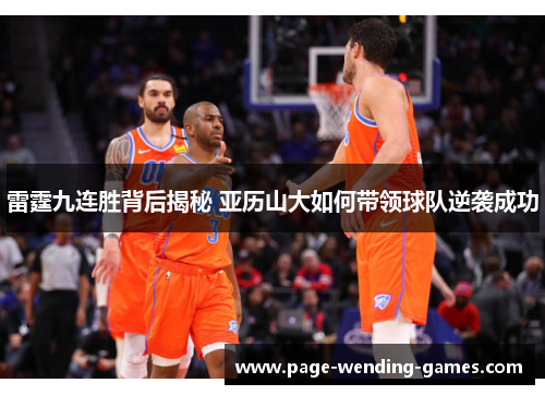 雷霆九连胜背后揭秘 亚历山大如何带领球队逆袭成功