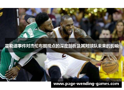 霍勒迪事件对杰伦布朗观点的深度剖析及其对球队未来的影响 霍勒迪事件对杰伦布朗观点的深度剖析及其对球队未来的影响