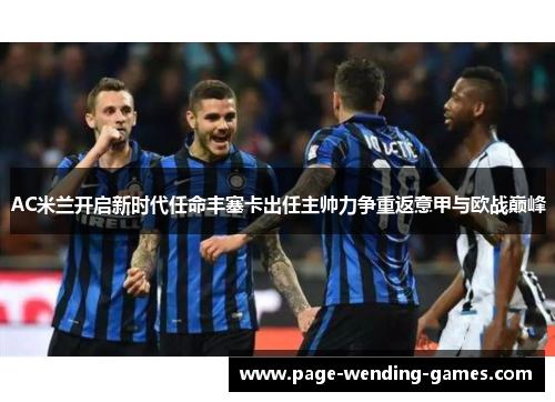 AC米兰开启新时代任命丰塞卡出任主帅力争重返意甲与欧战巅峰