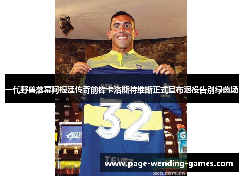 一代野兽落幕阿根廷传奇前锋卡洛斯特维斯正式宣布退役告别绿茵场