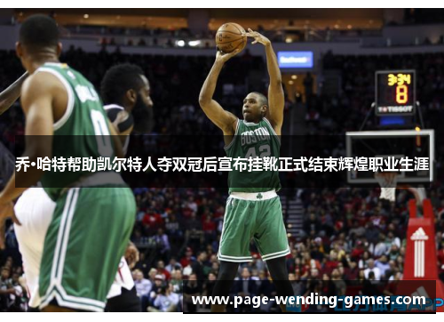 乔·哈特帮助凯尔特人夺双冠后宣布挂靴正式结束辉煌职业生涯