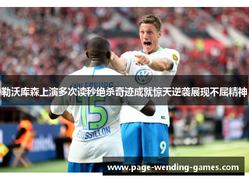 勒沃库森上演多次读秒绝杀奇迹成就惊天逆袭展现不屈精神