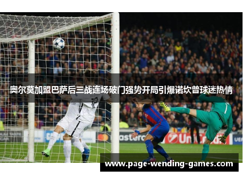 奥尔莫加盟巴萨后三战连场破门强势开局引爆诺坎普球迷热情 奥尔莫加盟巴萨后三战连场破门强势开局引爆诺坎普球迷热情
